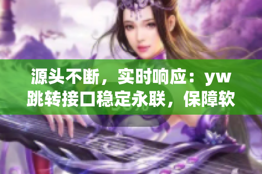 源头不断，实时响应：yw跳转接口稳定永联，保障软件通信连接