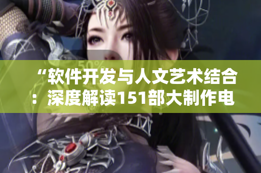“软件开发与人文艺术结合：深度解读151部大制作电影”