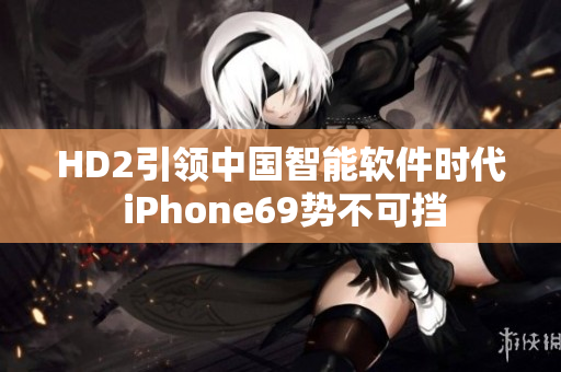 HD2引领中国智能软件时代 iPhone69势不可挡
