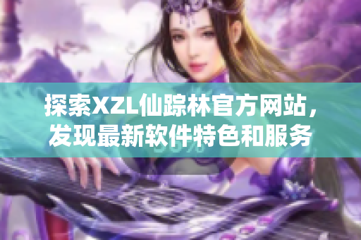 探索XZL仙踪林官方网站，发现最新软件特色和服务