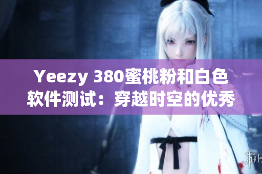 Yeezy 380蜜桃粉和白色软件测试：穿越时空的优秀选择
