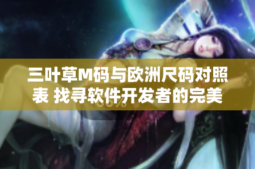 三叶草M码与欧洲尺码对照表 找寻软件开发者的完美码数指南