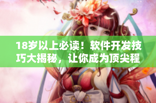 18岁以上必读！软件开发技巧大揭秘，让你成为顶尖程序员！