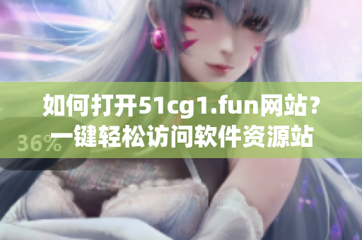 如何打开51cg1.fun网站？一键轻松访问软件资源站