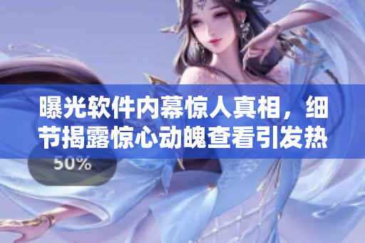 曝光软件内幕惊人真相，细节揭露惊心动魄查看引发热议