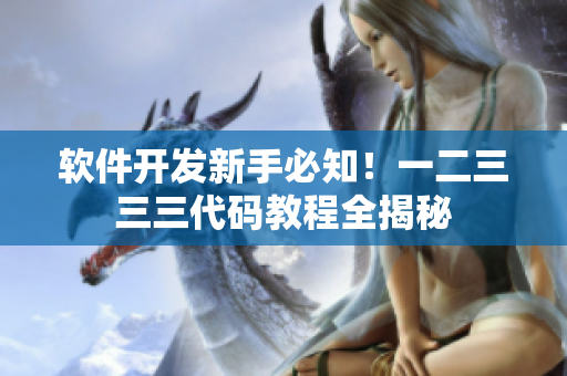 软件开发新手必知！一二三三三代码教程全揭秘