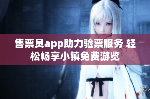 售票员app助力验票服务 轻松畅享小镇免费游览