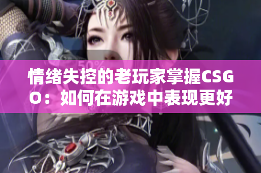 情绪失控的老玩家掌握CSGO：如何在游戏中表现更好