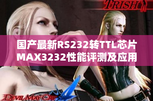 国产最新RS232转TTL芯片MAX3232性能评测及应用指南