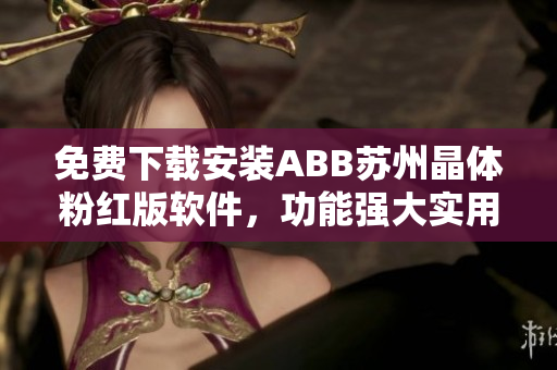 免费下载安装ABB苏州晶体粉红版软件，功能强大实用，快速上手
