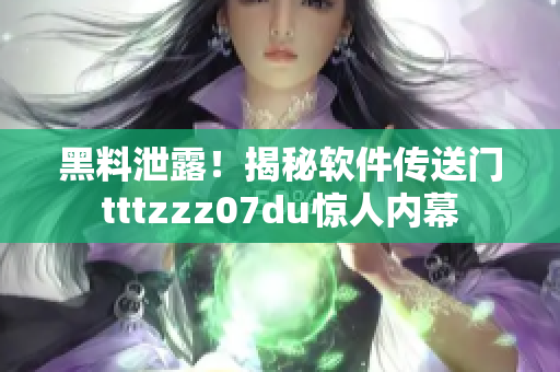 黑料泄露！揭秘软件传送门tttzzz07du惊人内幕