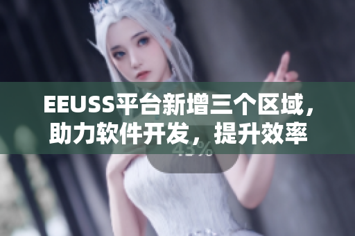 EEUSS平台新增三个区域，助力软件开发，提升效率