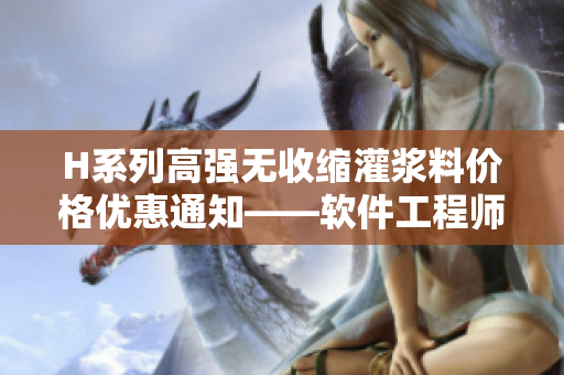 H系列高强无收缩灌浆料价格优惠通知——软件工程师必备选择