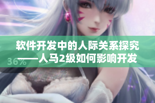 软件开发中的人际关系探究——人马2级如何影响开发者的性格特质