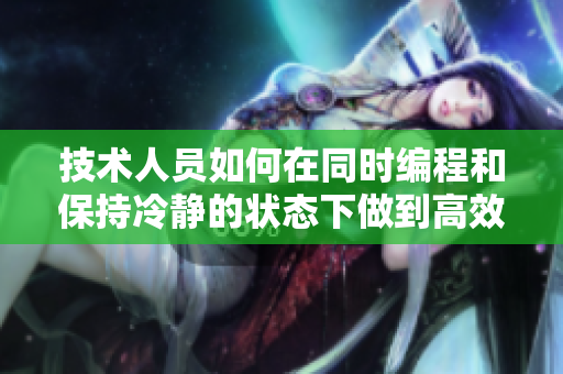 技术人员如何在同时编程和保持冷静的状态下做到高效？