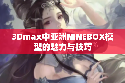 3Dmax中亚洲NINEBOX模型的魅力与技巧