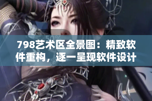 798艺术区全景图：精致软件重构，逐一呈现软件设计家族成员们身影