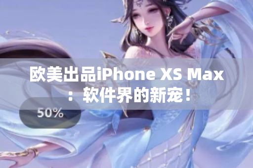 欧美出品iPhone XS Max：软件界的新宠！