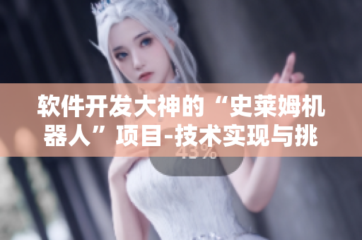 软件开发大神的“史莱姆机器人”项目-技术实现与挑战