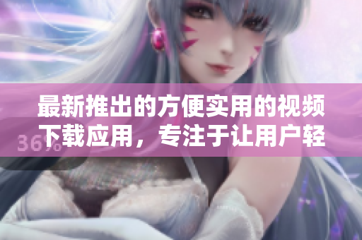 最新推出的方便实用的视频下载应用，专注于让用户轻松快速地下载短视频 