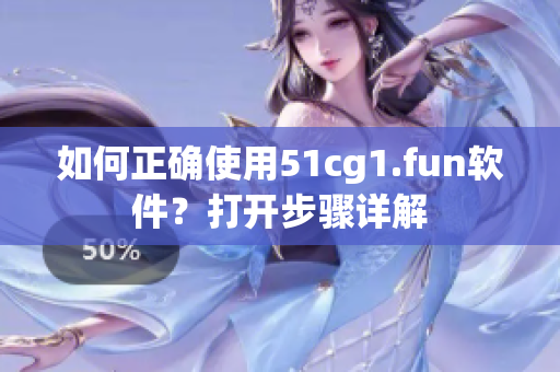 如何正确使用51cg1.fun软件？打开步骤详解