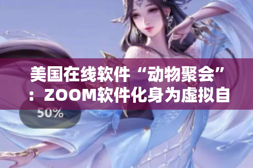 美国在线软件“动物聚会”：ZOOM软件化身为虚拟自然园