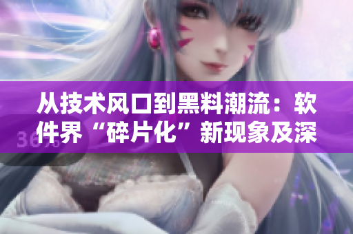 从技术风口到黑料潮流：软件界“碎片化”新现象及深度揭秘