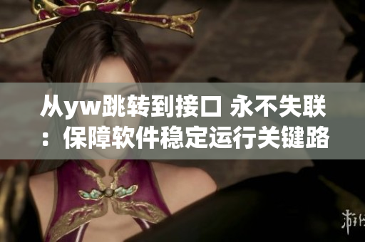 从yw跳转到接口 永不失联：保障软件稳定运行关键路径