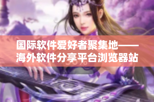 国际软件爱好者聚集地——海外软件分享平台浏览器站点