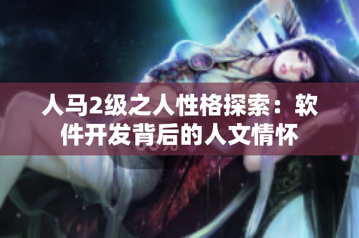 人马2级之人性格探索：软件开发背后的人文情怀