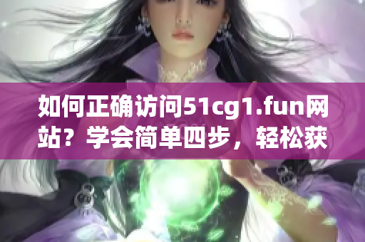 如何正确访问51cg1.fun网站？学会简单四步，轻松获取软件资源