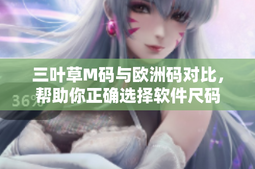 三叶草M码与欧洲码对比，帮助你正确选择软件尺码