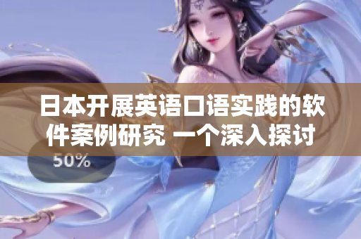 日本开展英语口语实践的软件案例研究 一个深入探讨的指南