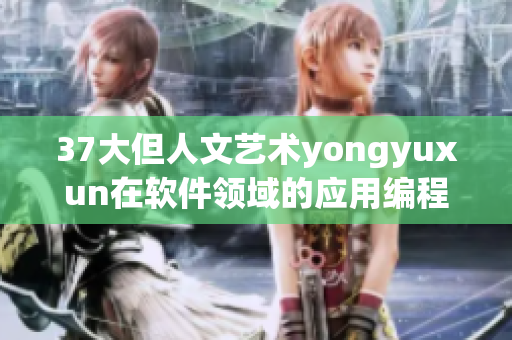 37大但人文艺术yongyuxun在软件领域的应用编程奇思妙想