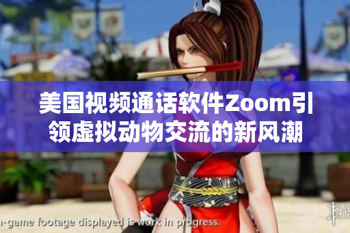 美国视频通话软件Zoom引领虚拟动物交流的新风潮