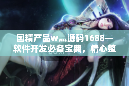 国精产品w灬源码1688—软件开发必备宝典，精心整理，助您事半功倍