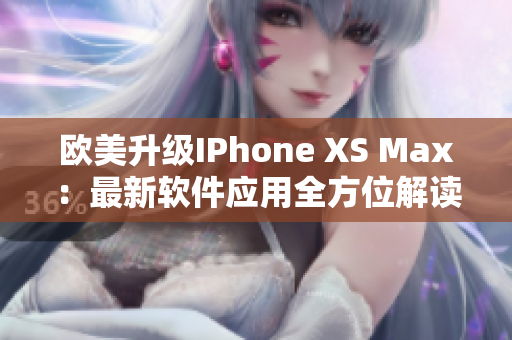 欧美升级IPhone XS Max：最新软件应用全方位解读