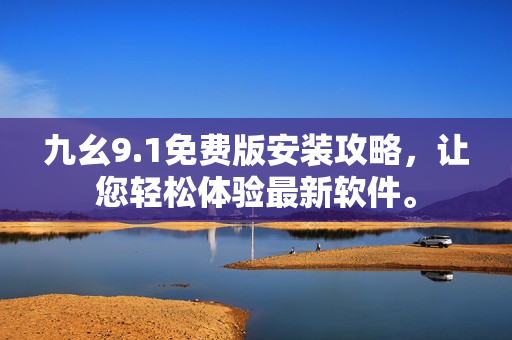 九幺9.1免费版安装攻略，让您轻松体验最新软件。