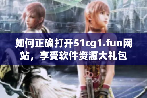如何正确打开51cg1.fun网站，享受软件资源大礼包