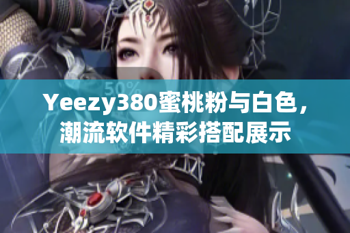 Yeezy380蜜桃粉与白色，潮流软件精彩搭配展示