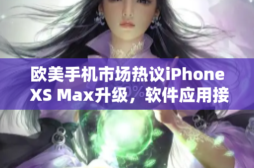 欧美手机市场热议iPhone XS Max升级，软件应用接踵而至