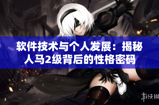 软件技术与个人发展：揭秘人马2级背后的性格密码