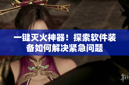 一键灭火神器！探索软件装备如何解决紧急问题