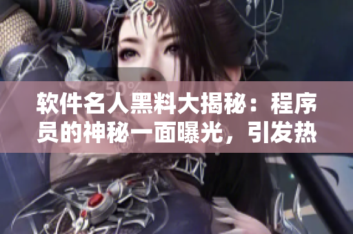 软件名人黑料大揭秘：程序员的神秘一面曝光，引发热议