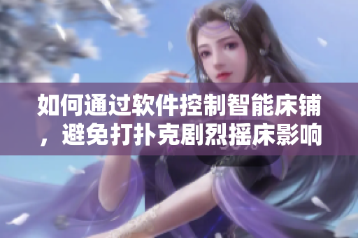 如何通过软件控制智能床铺，避免打扑克剧烈摇床影响睡眠质量