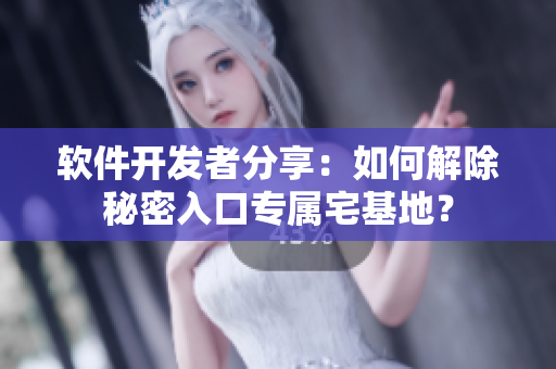 软件开发者分享：如何解除秘密入口专属宅基地？
