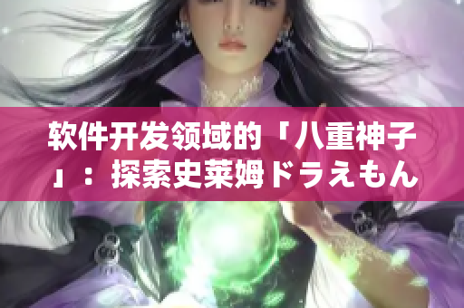 软件开发领域的「八重神子」：探索史莱姆ドラえもん的编程奇趣