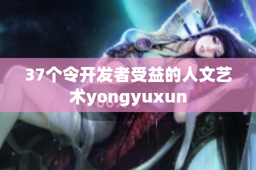 37个令开发者受益的人文艺术yongyuxun