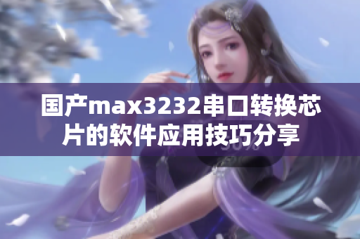 国产max3232串口转换芯片的软件应用技巧分享