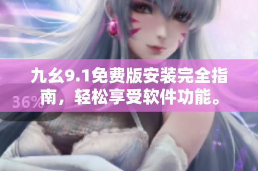 九幺9.1免费版安装完全指南，轻松享受软件功能。